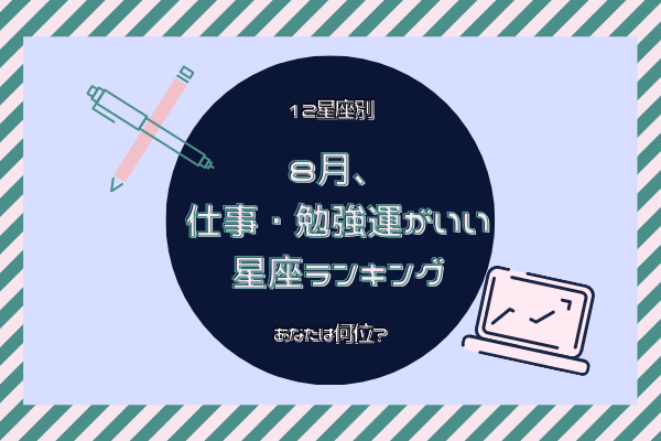 あなたは何位？【12星座別】8月仕事・勉強がうまくいく星座ランキング