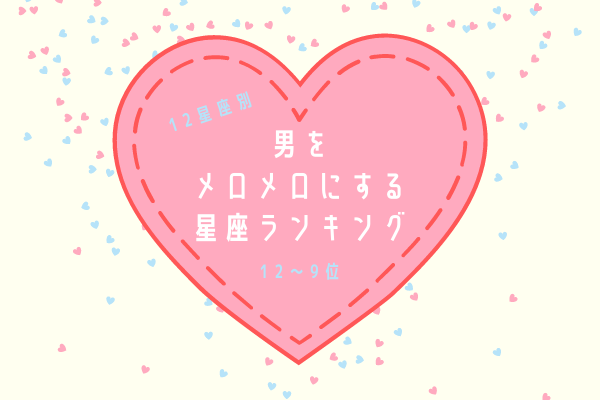 【12星座別】男性が「メロメロになる」愛され女子ランキング（12～9位）