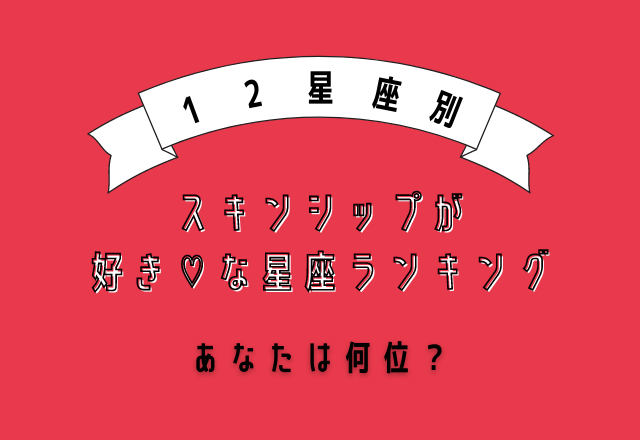 あなたは何位？【12星座別】スキンシップが好き♡な星座ランキング