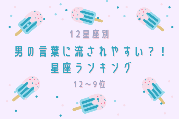 【星座別】男性の言葉に流されやすい…？！星座ランキング（12位～9位）