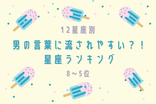 【星座別】男性の言葉に流されやすい…?!星座ランキング(8位~5位)