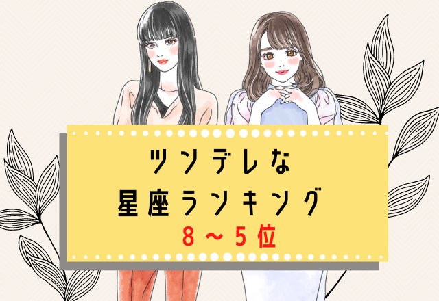 【12星座別】ツンデレな星座ランキング （8位～5位）