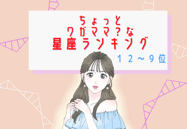 ちょっとワガママ？な星座ランキング（12位～9位）