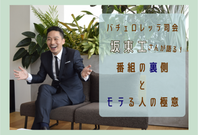 バチェラーの男女逆転版「バチェロレッテ」司会の坂東工さんに聞いた【番組の裏話】と【モテる人の極意】とは