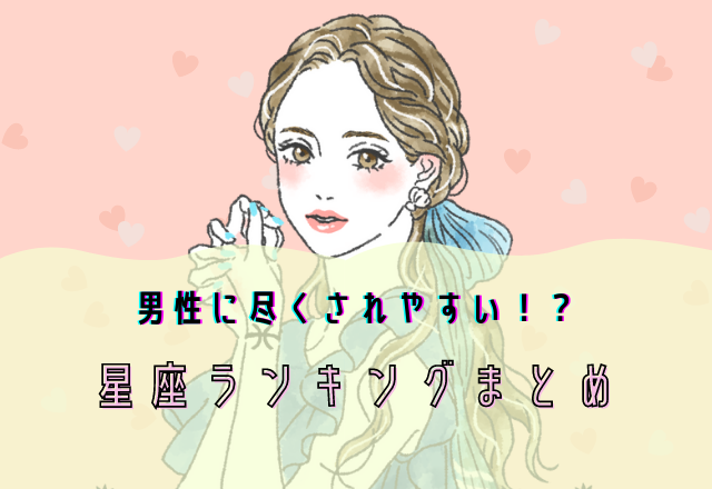 【12星座別】男性に尽くされる星座ランキングまとめ