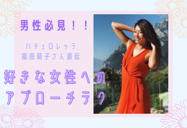 福田萌子さんが男性に教える！好きな女性を振り向かせる「アプローチテク」とは？