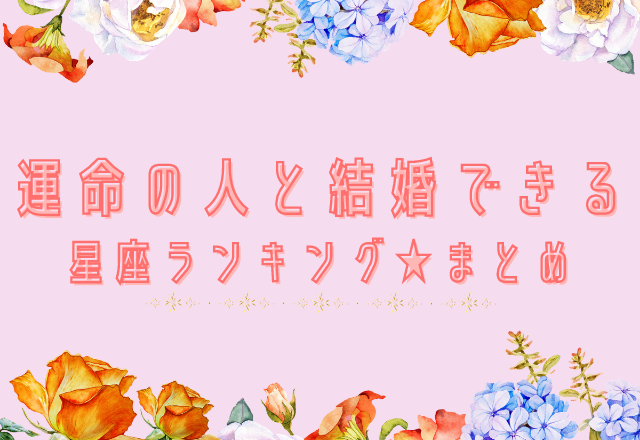 今の恋人は？運命の人と結婚できる星座ランキング★まとめ