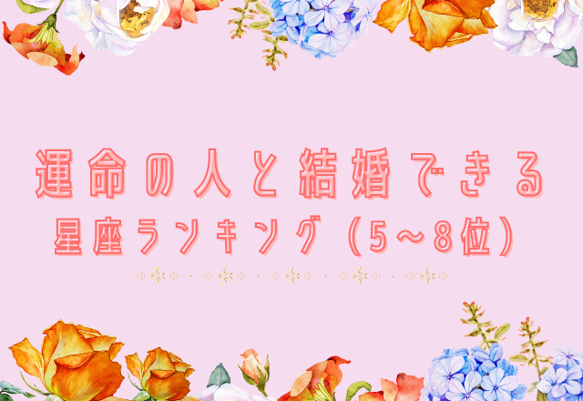 あなたは未来は？運命の人と結婚できる星座ランキング(5位～8位)