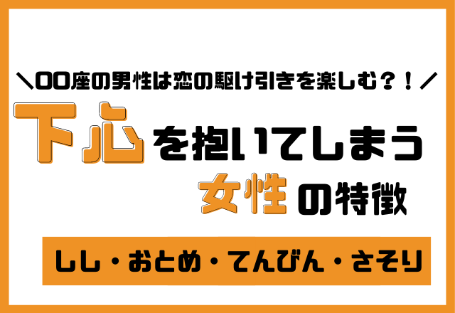 【星座別】一緒にいて「下心を抱いてしまう」女性の特徴＜その2＞