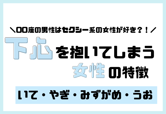 【星座別】一緒にいて「下心を抱いてしまう」女性の特徴＜その3＞