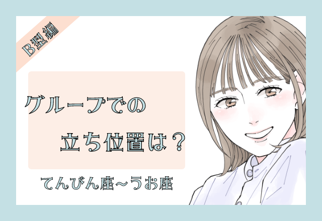 B型×12星座のグループでの立ち位置＜後編＞