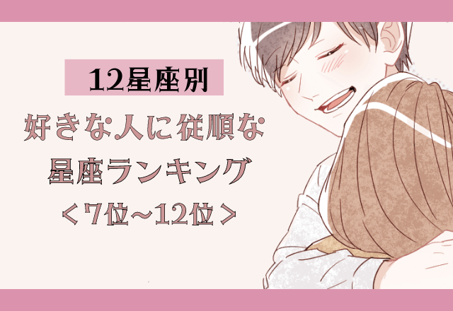 【12星座別】恋にロマンを求める？！好きな人に従順な星座ランキング＜前半＞