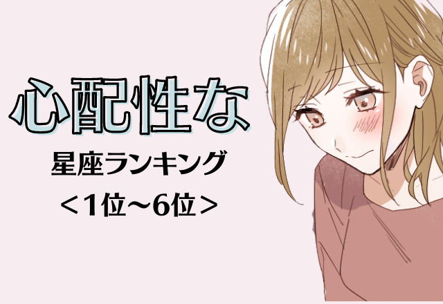 【12星座別】強く生きて！心配性な女性星座ランキング＜後半＞