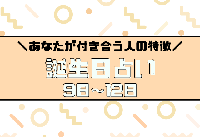 当たってる？【誕生日占い】あなたが付き合う人の特徴あるある＜9日〜12日＞