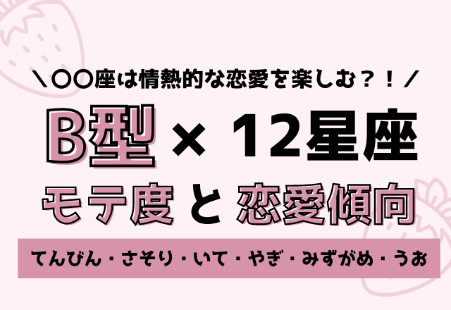 12星座×B型のモテ度と恋愛傾向＜後編＞