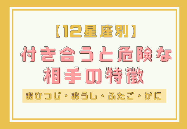 【12星座別】ハマりそうだけど…付き合うと危険な相手の特徴＜その1＞
