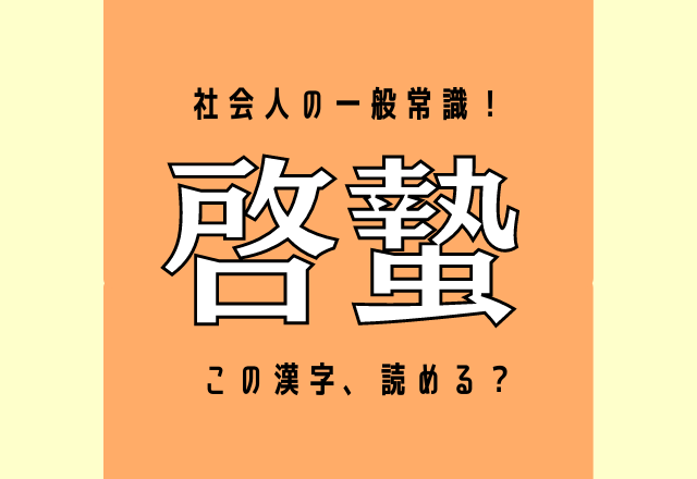 これは社会人の一般常識！「啓蟄」この漢字、読める？あの時期のことですよ♪