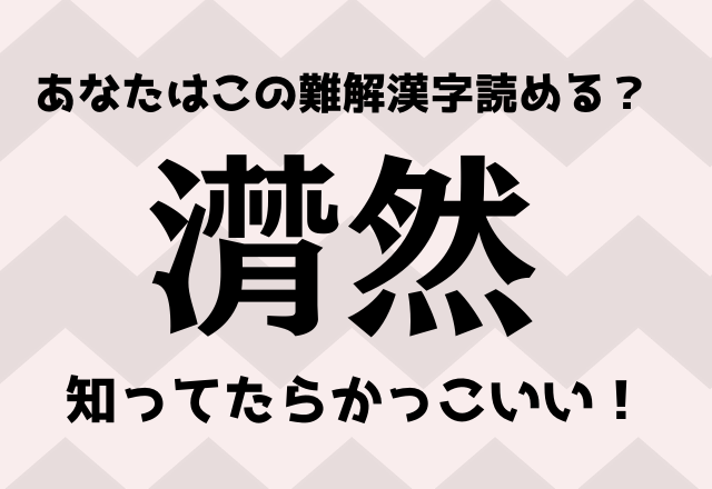 知ってたらかっこいい？！【潸然】あなたはこの難解漢字読める？