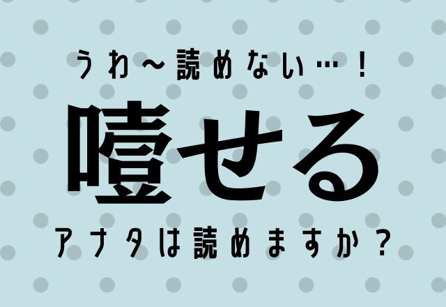 うわ～読めない…！【噎せる】あなたは読めますか？