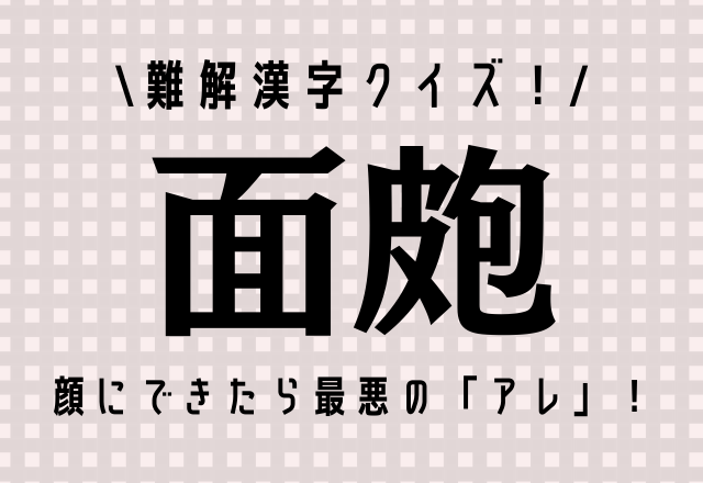 難解漢字クイズ！【面皰】顔にできたら最悪の「あれ」です！