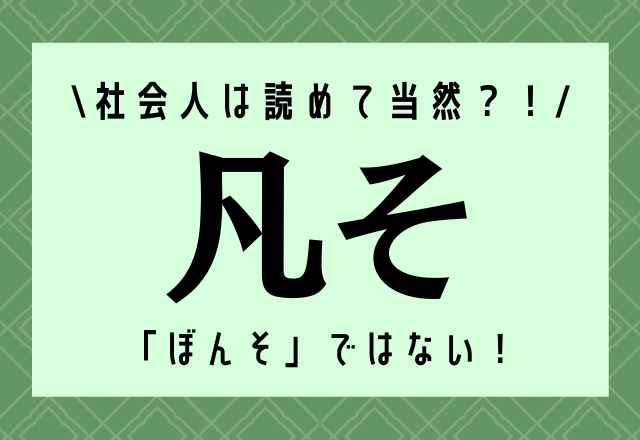 ぼんそ…ではない！【凡そ】社会人は読めて当然？！