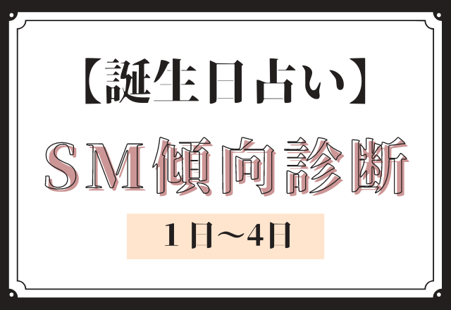 【誕生日占い】あなたの「SM傾向」診断＜1日〜4日＞