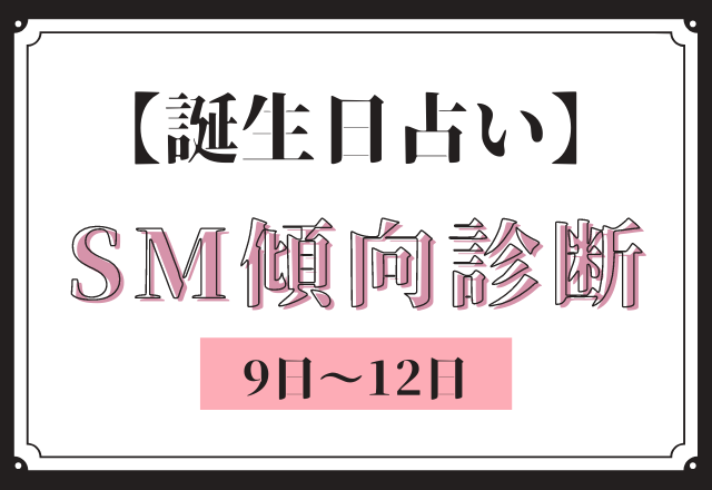 【誕生日占い】あなたの「SM傾向」診断＜9日〜12日＞