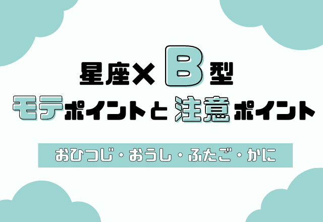 星座×血液型別！あなたのモテポイントと注意ポイント【B型・おひつじ座〜かに座】
