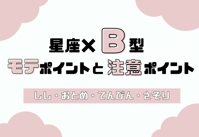 星座×血液型別！あなたのモテポイントと注意ポイント【B型・しし座〜さそり座】