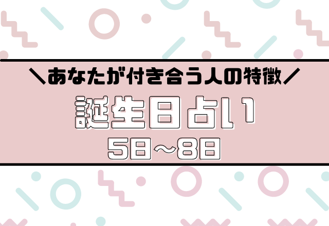当たってる？【誕生日占い】あなたが付き合う人の特徴あるある＜5〜8日生まれ＞