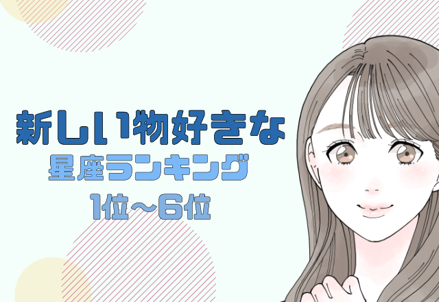 【12星座別】流行に敏感？！新しい物好きな星座ランキング＜後半＞