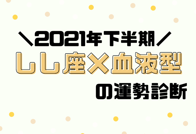 【星座×血液型別占い】2021年下半期！運勢・しし座