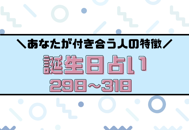 当たってる？【誕生日占い】あなたが付き合う人の特徴あるある＜29日〜31日＞