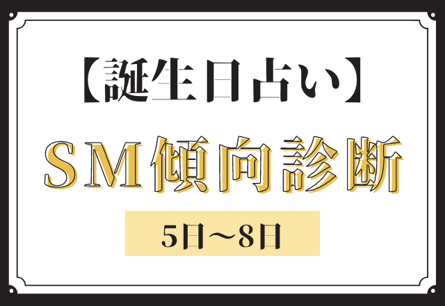 【誕生日占い】あなたの「SM傾向」診断＜5日〜8日＞