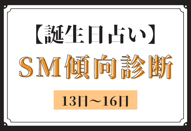 【誕生日占い】あなたの「SM傾向」診断＜13日〜16日＞