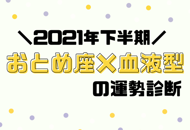 【星座×血液型別占い】2021年下半期！運勢・おとめ座