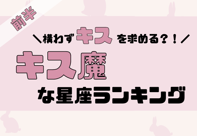 【12星座別】構わずキスを求める？！「実はキス魔」ランキング＜前半＞