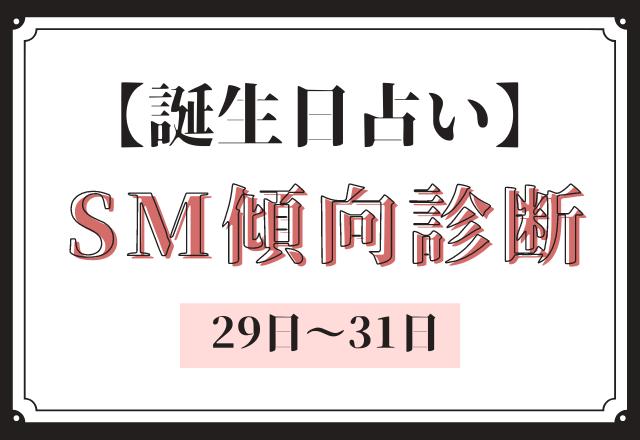 【誕生日占い】あなたの「SM傾向」診断＜29日〜31日＞