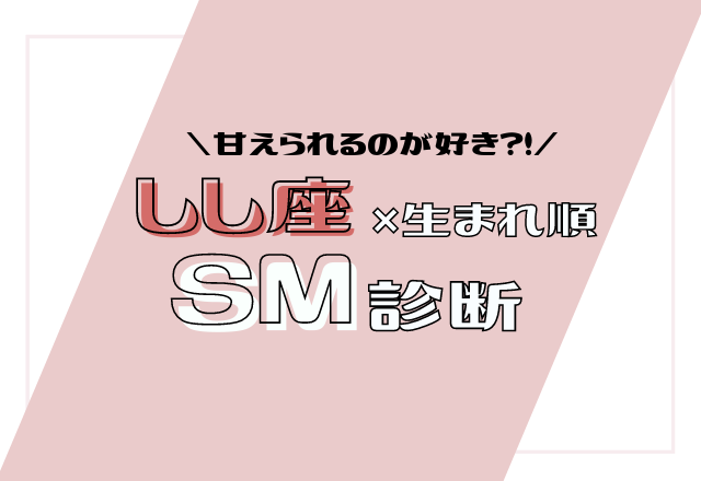 【12星座別】しし座×生まれ順のSM傾向