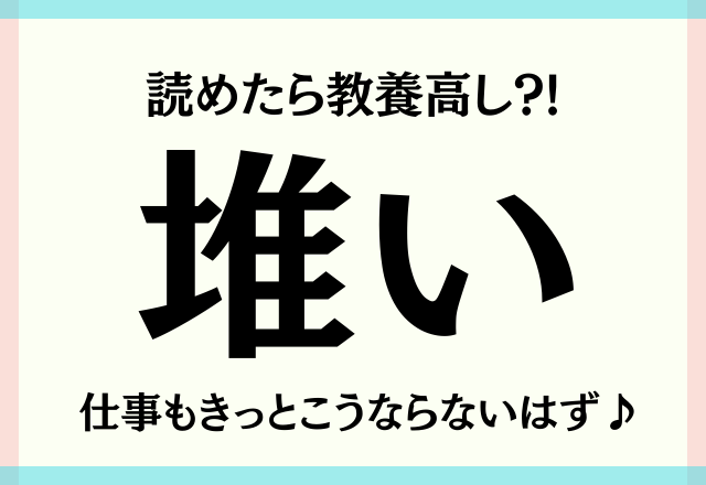 読めたら教養高し！【堆い】仕事もきっとこうならないはず♪