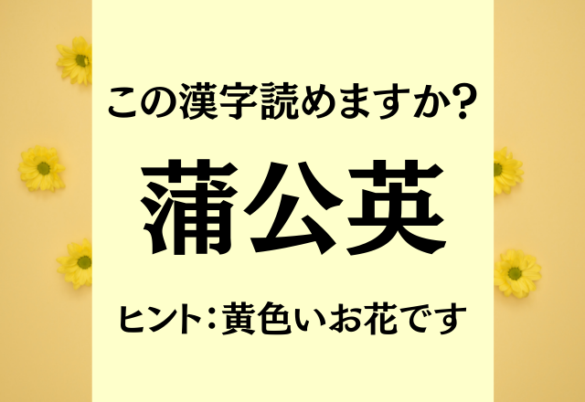 これ読めますか？【蒲公英】ヒントは黄色いお花です！
