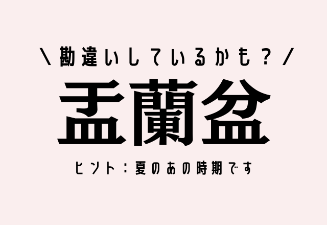 勘違いしているかも？【盂蘭盆】これなんて読む？ヒント：夏のあの時期です