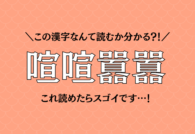 一度は耳にした事あるかも？！【喧喧囂囂】この漢字なんて読む？