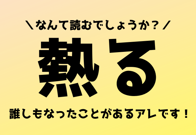 なんて読むでしょうか？【熱る】誰しもなったことがあるアレです！