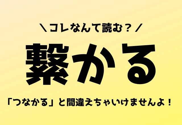 「つなかる」と間違えちゃいけませんよ！【繋かる】コレなんて読む？