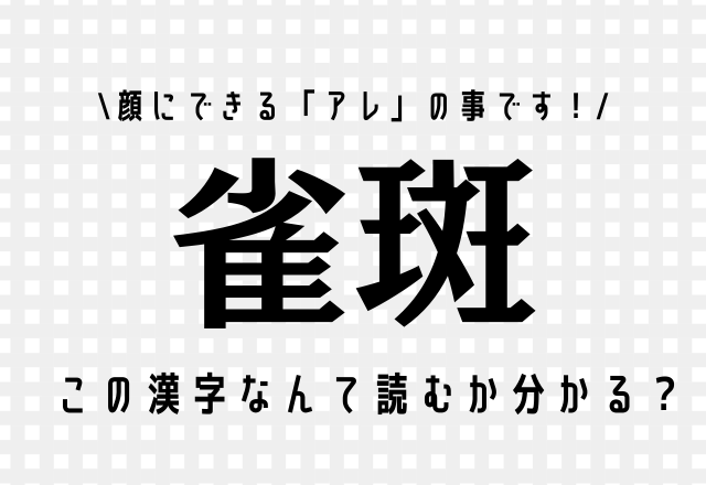 顔にできる「アレ」の事です！【雀斑】この漢字なんて読むか分かる？