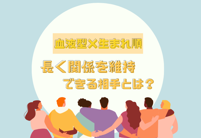 10年後も一緒♡「血液型×生まれ順」の【長く関係を維持できる相手】とは？