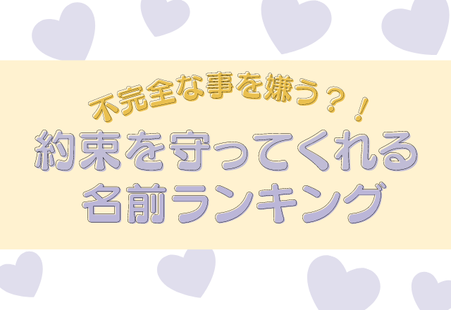 完璧主義で不完全な事を嫌う？！【名前診断】約束を守ってくれる名前ランキング