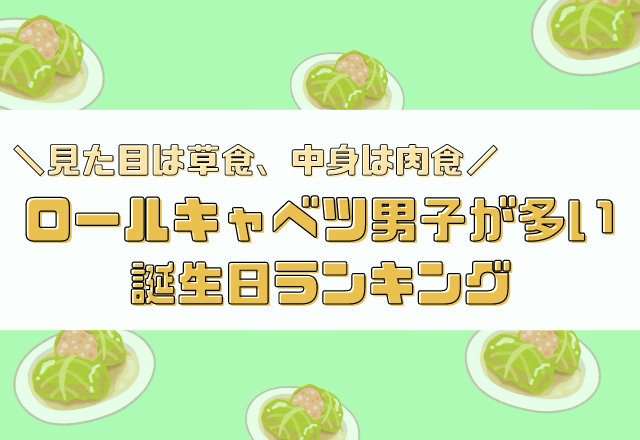 実は策士かも？！【ロールキャベツ男子】が多い誕生日ランキング