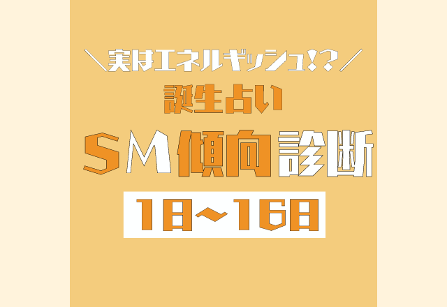 【誕生日占い】実はエネルギッシュ？！「あなたのSM傾向」診断＜1日〜16日＞
